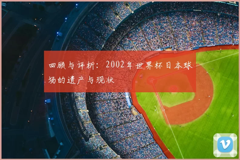 回顾与评析：2002年世界杯日本球场的遗产与现状