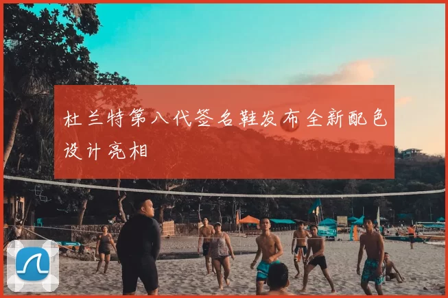 杜兰特第八代签名鞋发布全新配色设计亮相
