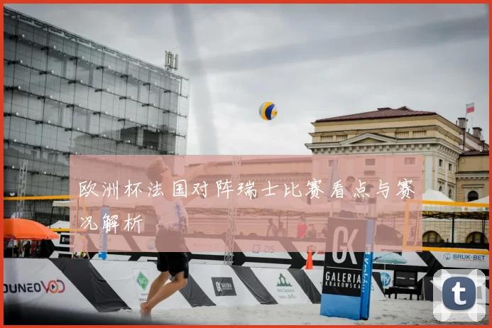 欧洲杯法国对阵瑞士比赛看点与赛况解析