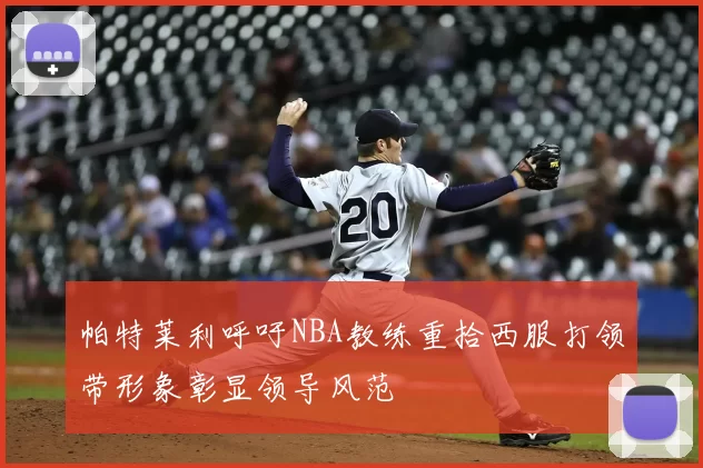 帕特莱利呼吁NBA教练重拾西服打领带形象彰显领导风范
