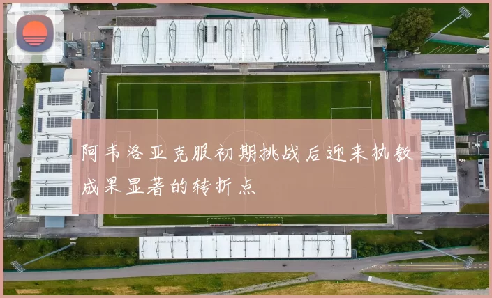 阿韦洛亚克服初期挑战后迎来执教成果显著的转折点