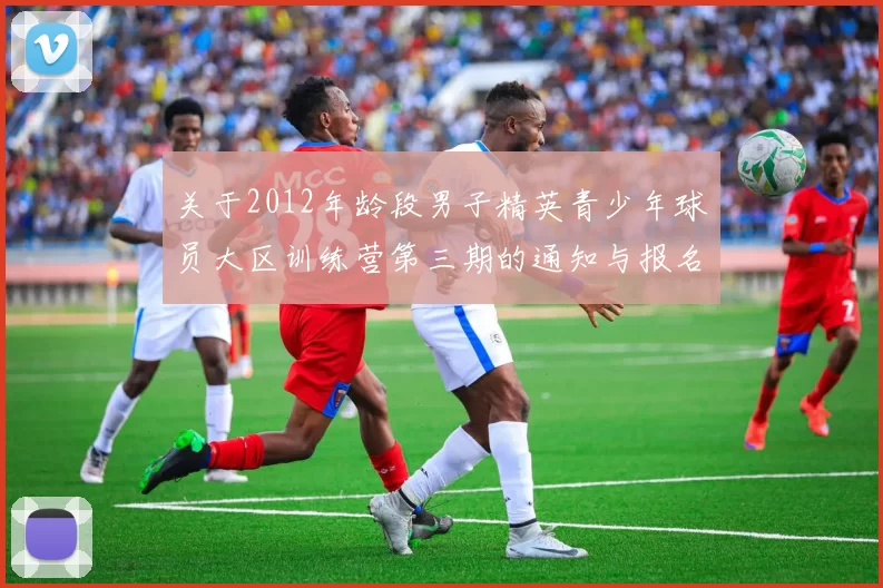关于2012年龄段男子精英青少年球员大区训练营第三期的通知与报名事项