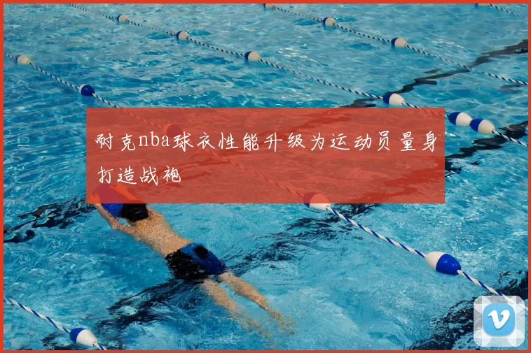 耐克nba球衣性能升级为运动员量身打造战袍