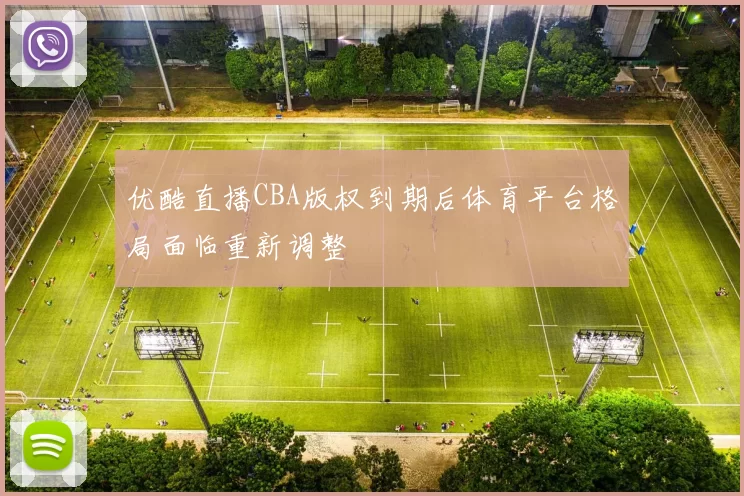 优酷直播CBA版权到期后体育平台格局面临重新调整