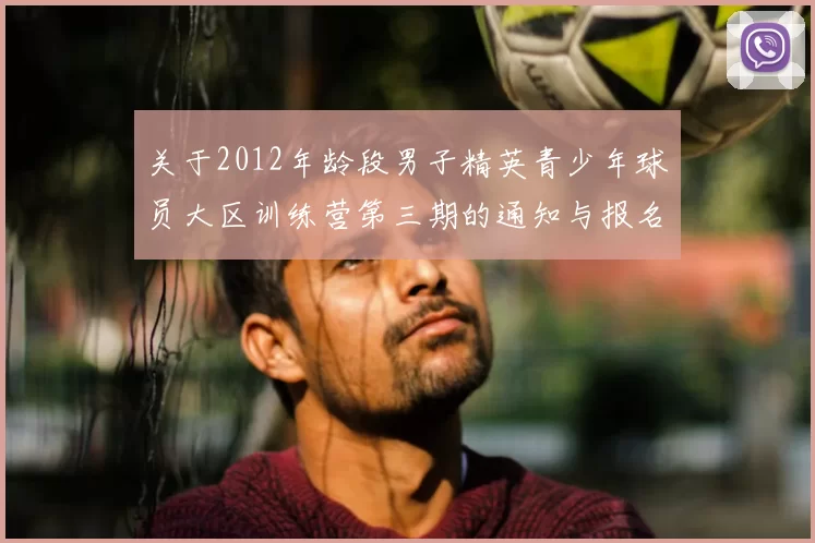 关于2012年龄段男子精英青少年球员大区训练营第三期的通知与报名事项
