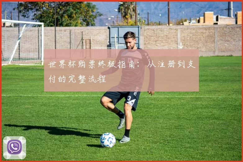 世界杯购票终极指南:从注册到支付的完整流程