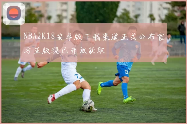 NBA2K18安卓版下载渠道正式公布官方正版现已开放获取