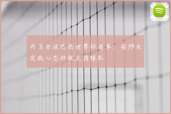 内马尔谈巴西世界杯名单:安帅决定我心态积极支持球队