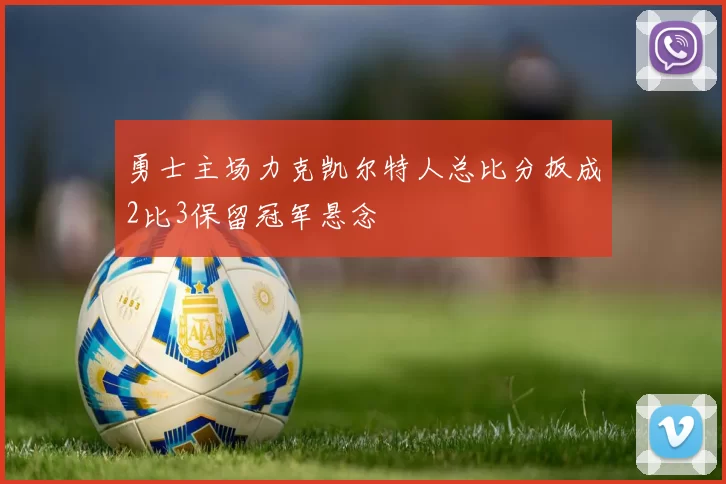 勇士主场力克凯尔特人总比分扳成2比3保留冠军悬念