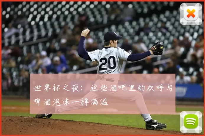 世界杯之夜:这些酒吧里的欢呼与啤酒泡沫一样满溢