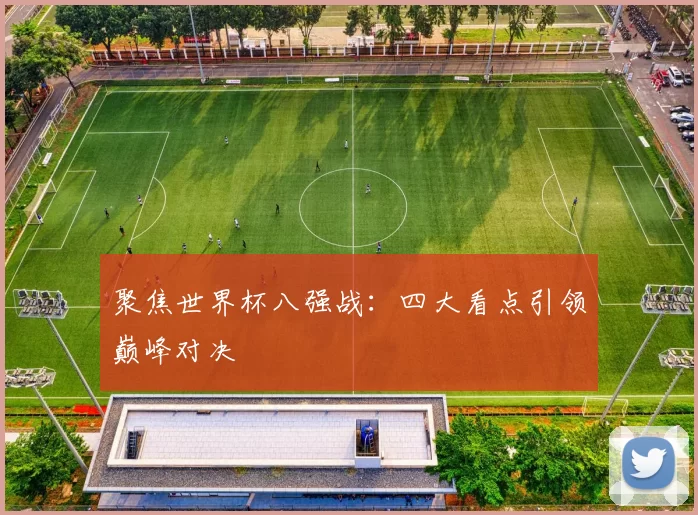 聚焦世界杯八强战:四大看点引领巅峰对决