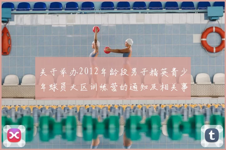 关于举办2012年龄段男子精英青少年球员大区训练营的通知及相关事项说明