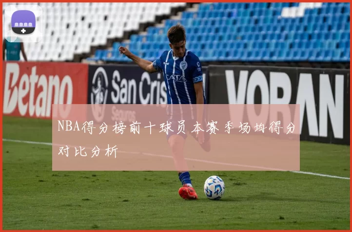 NBA得分榜前十球员本赛季场均得分对比分析