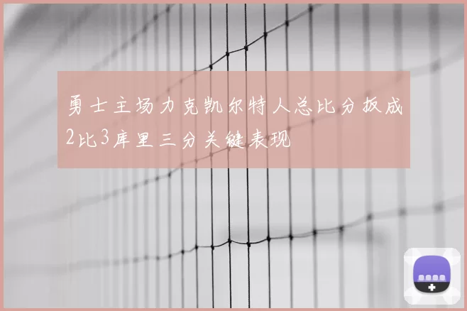 勇士主场力克凯尔特人总比分扳成2比3库里三分关键表现