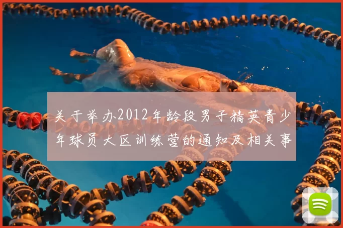 关于举办2012年龄段男子精英青少年球员大区训练营的通知及相关事项说明