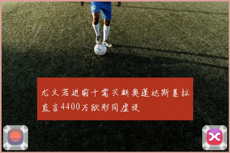 尤文若进前十需买断奥蓬达斯基拉直言4400万欧形同虚设