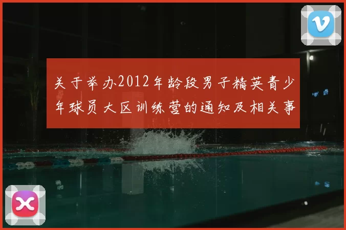 关于举办2012年龄段男子精英青少年球员大区训练营的通知及相关事项说明