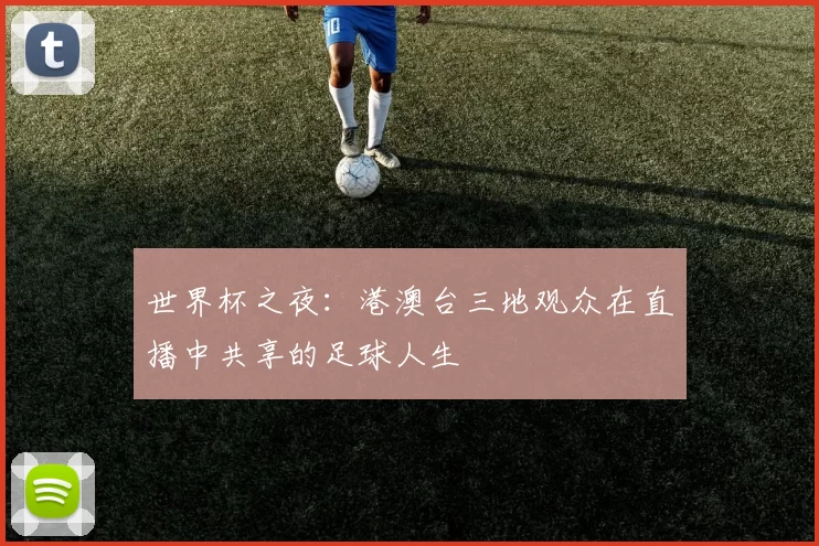 世界杯之夜:港澳台三地观众在直播中共享的足球人生