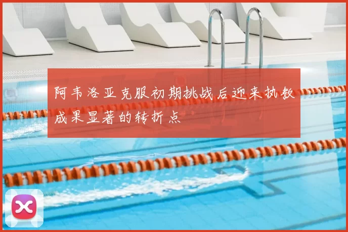阿韦洛亚克服初期挑战后迎来执教成果显著的转折点