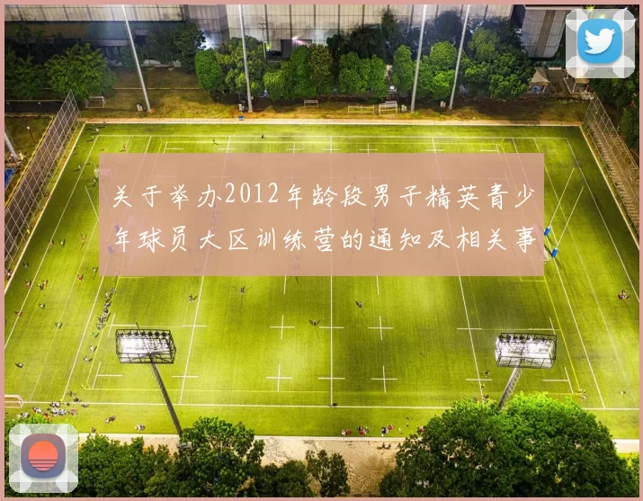关于举办2012年龄段男子精英青少年球员大区训练营的通知及相关事项说明