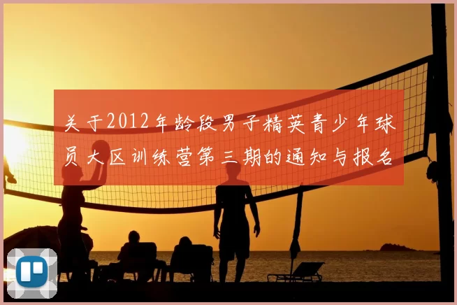 关于2012年龄段男子精英青少年球员大区训练营第三期的通知与报名事项