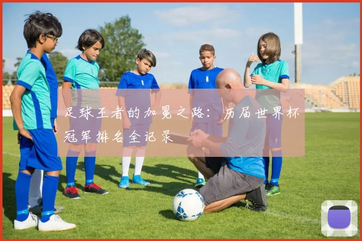 足球王者的加冕之路:历届世界杯冠军排名全记录