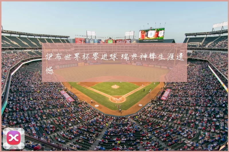伊布世界杯零进球 瑞典神锋生涯遗憾