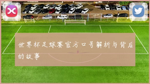 世界杯足球赛官方口号解析与背后的故事