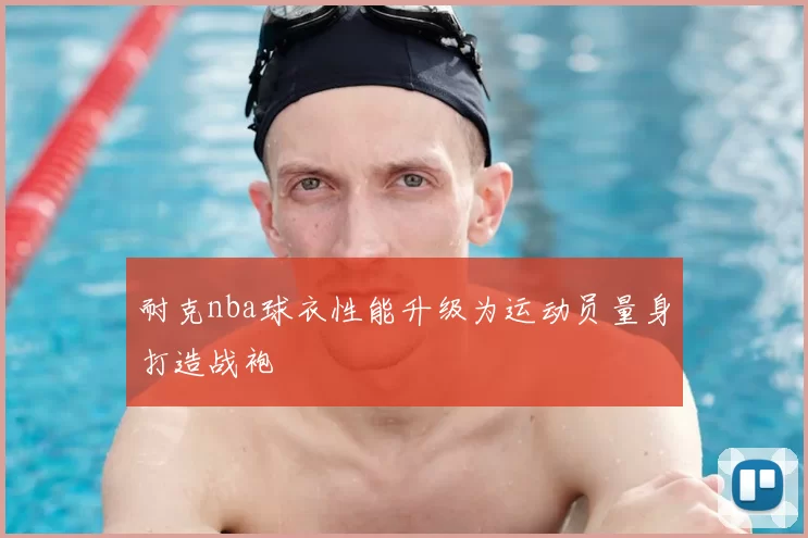 耐克nba球衣性能升级为运动员量身打造战袍