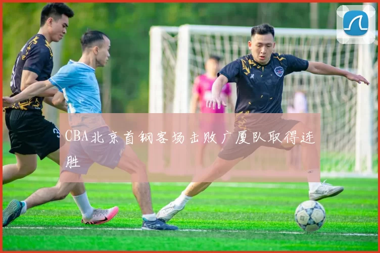 CBA北京首钢客场击败广厦队取得连胜