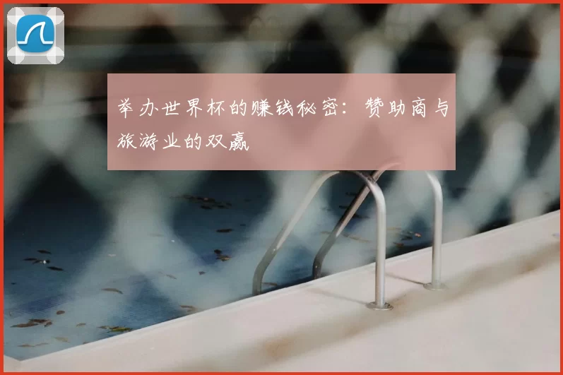 举办世界杯的赚钱秘密:赞助商与旅游业的双赢