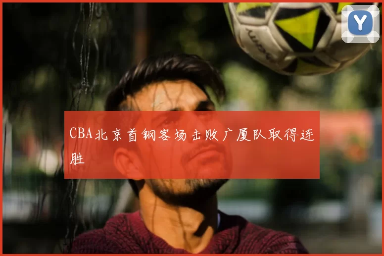 CBA北京首钢客场击败广厦队取得连胜