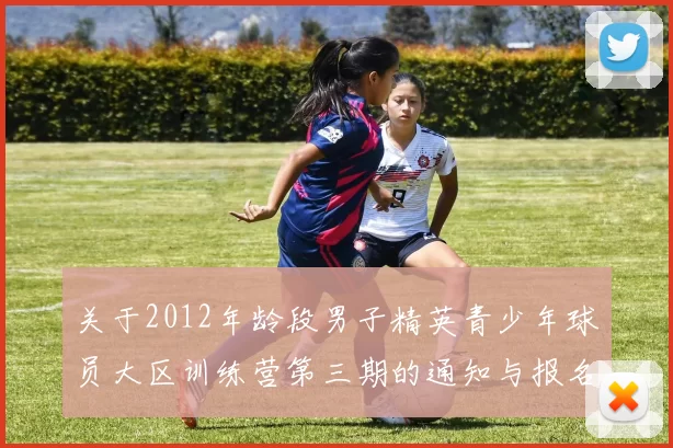 关于2012年龄段男子精英青少年球员大区训练营第三期的通知与报名事项