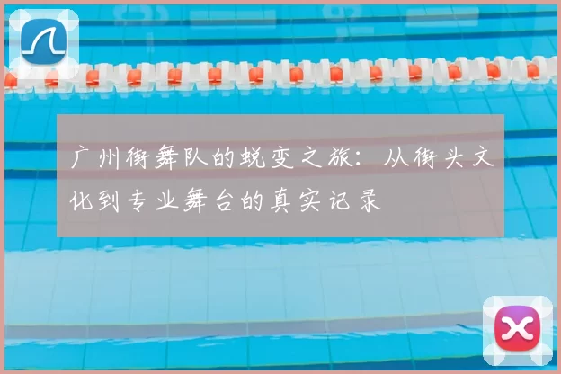 广州街舞队的蜕变之旅：从街头文化到专业舞台的真实记录