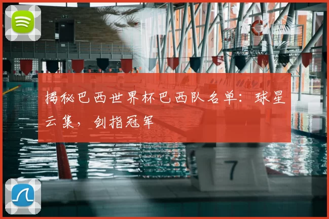 揭秘巴西世界杯巴西队名单:球星云集,剑指冠军