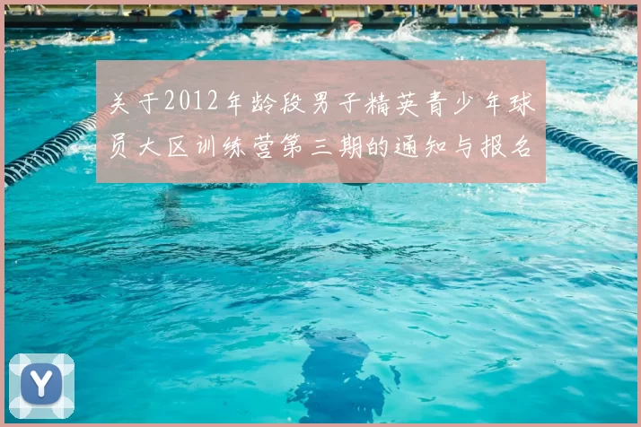 关于2012年龄段男子精英青少年球员大区训练营第三期的通知与报名事项