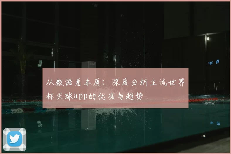 从数据看本质:深度分析主流世界杯买球app的优劣与趋势