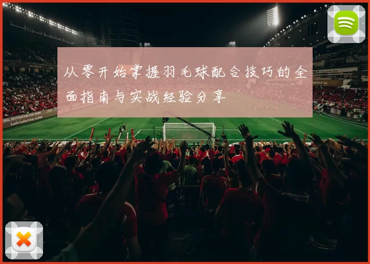 从零开始掌握羽毛球配合技巧的全面指南与实战经验分享
