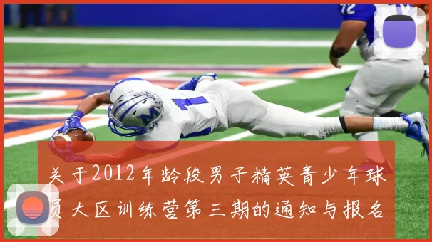 关于2012年龄段男子精英青少年球员大区训练营第三期的通知与报名事项