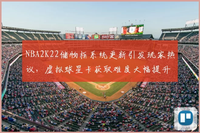 NBA2K22储物柜系统更新引发玩家热议,虚拟球星卡获取难度大幅提升