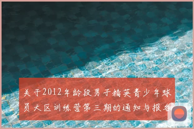 关于2012年龄段男子精英青少年球员大区训练营第三期的通知与报名事项