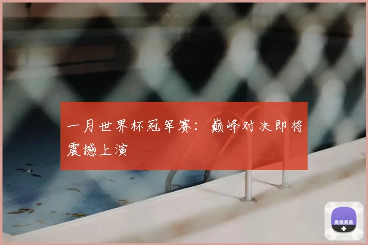 一月世界杯冠军赛:巅峰对决即将震撼上演