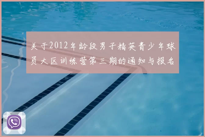 关于2012年龄段男子精英青少年球员大区训练营第三期的通知与报名事项