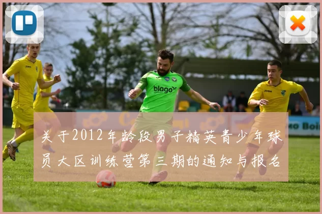 关于2012年龄段男子精英青少年球员大区训练营第三期的通知与报名事项