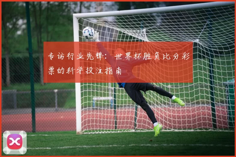专访行业先锋:世界杯胜负比分彩票的科学投注指南