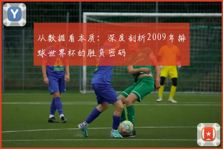 从数据看本质：深度剖析2009年排球世界杯的胜负密码