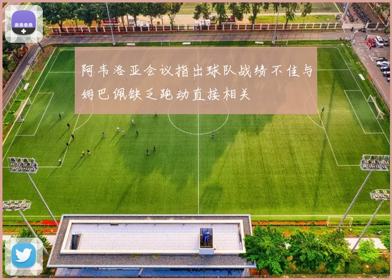 阿韦洛亚会议指出球队战绩不佳与姆巴佩缺乏跑动直接相关