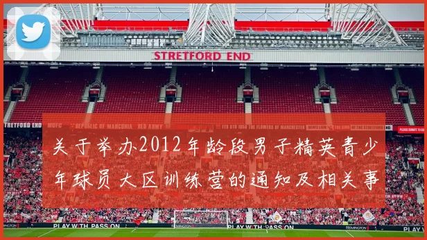 关于举办2012年龄段男子精英青少年球员大区训练营的通知及相关事项说明