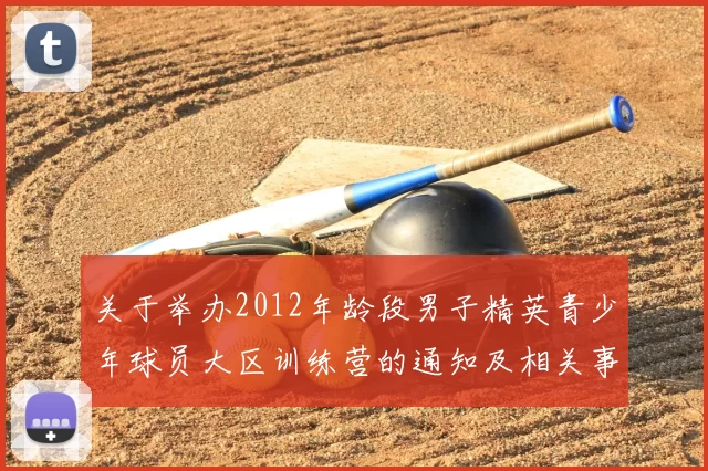关于举办2012年龄段男子精英青少年球员大区训练营的通知及相关事项说明