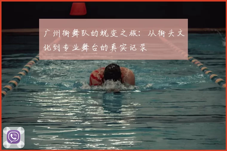 广州街舞队的蜕变之旅：从街头文化到专业舞台的真实记录
